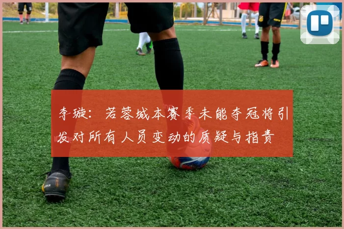 李璇：若蓉城本赛季未能夺冠将引发对所有人员变动的质疑与指责