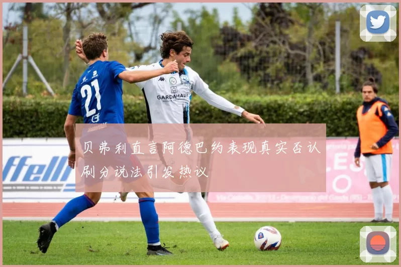 贝弗利直言阿德巴约表现真实否认刷分说法引发热议