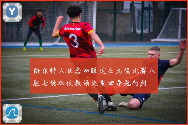 凯尔特人状态回暖过去九场比赛八胜七场双位数领先重回争冠行列