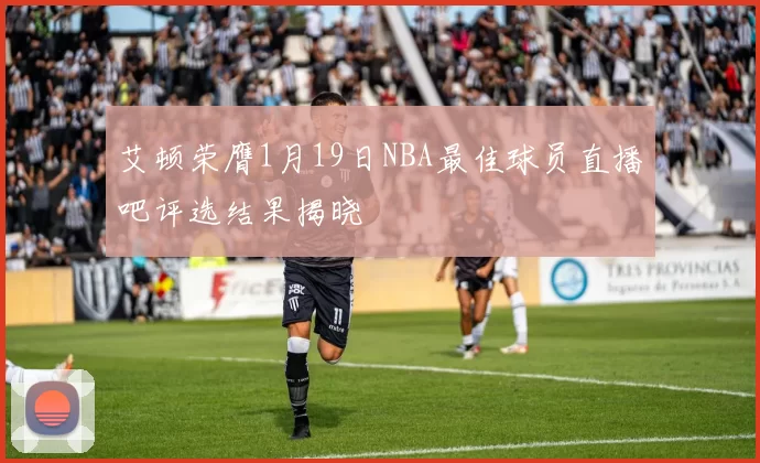 艾顿荣膺1月19日NBA最佳球员直播吧评选结果揭晓