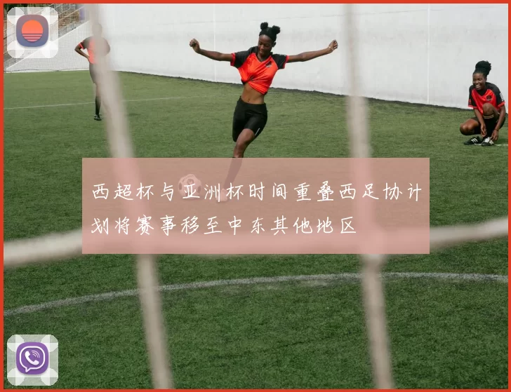 西超杯与亚洲杯时间重叠西足协计划将赛事移至中东其他地区