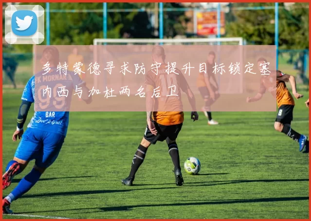 多特蒙德寻求防守提升目标锁定塞内西与加杜两名后卫