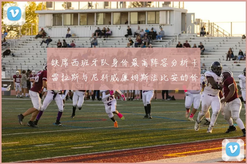 缺席西班牙队身价最高阵容分析卡雷拉斯与尼科威廉姆斯法比安的价值探讨