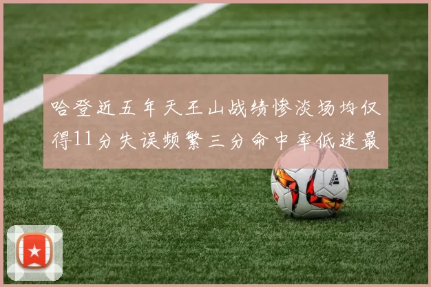 哈登近五年天王山战绩惨淡场均仅得11分失误频繁三分命中率低迷最终均遭淘汰